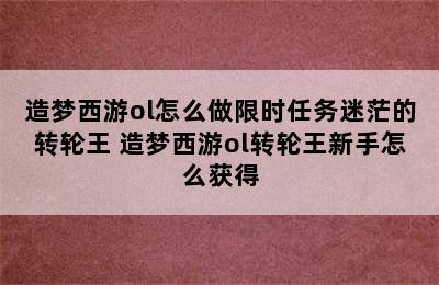 造梦西游ol怎么做限时任务迷茫的转轮王 造梦西游ol转轮王新手怎么获得